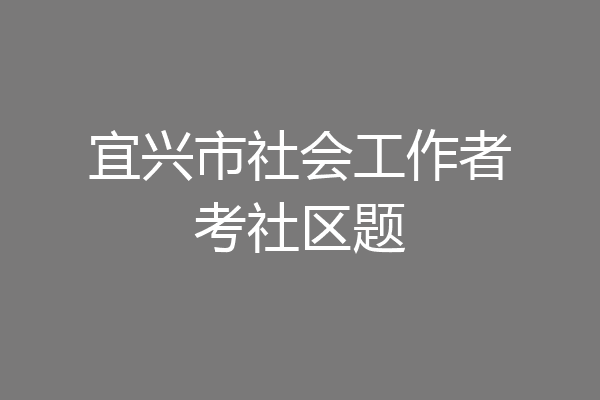 宜兴市社会工作者考社区题