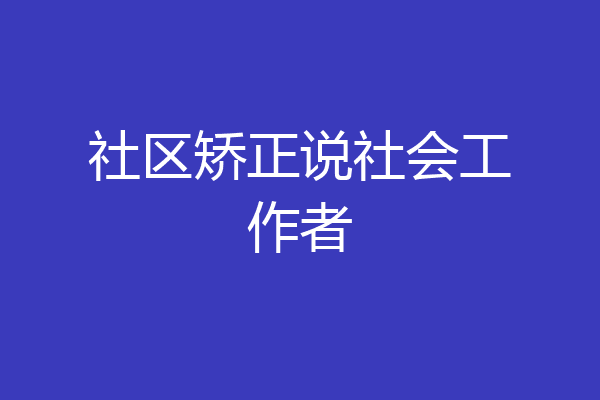 社区矫正说社会工作者