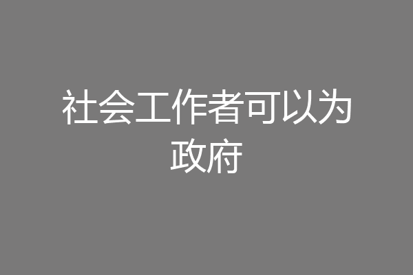 社会工作者可以为政府