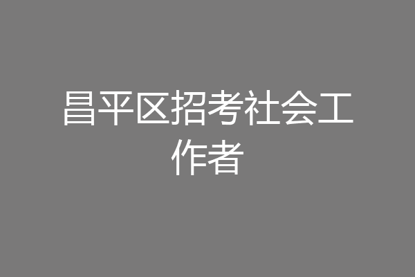 昌平区招考社会工作者