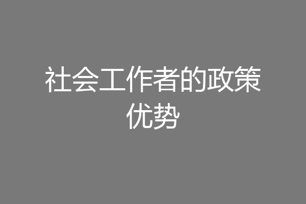 社会工作者的政策优势