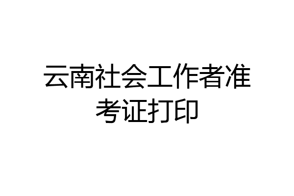 云南社会工作者准考证打印