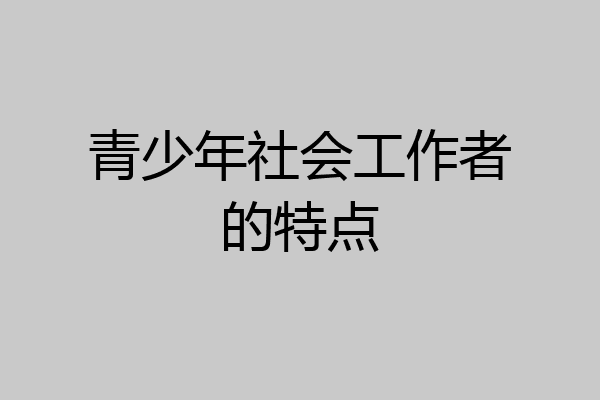 青少年社会工作者的特点
