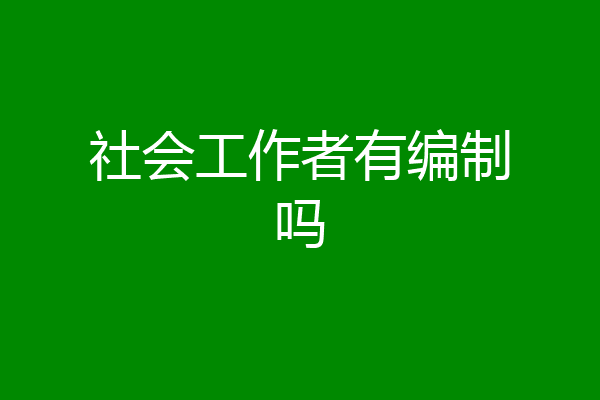 社会工作者有编制吗