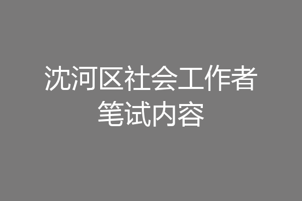 沈河区社会工作者笔试内容