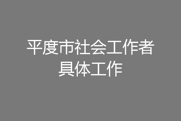平度市社会工作者具体工作