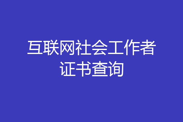 互联网社会工作者证书查询