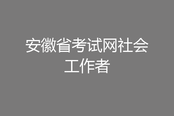 安徽省考试网社会工作者