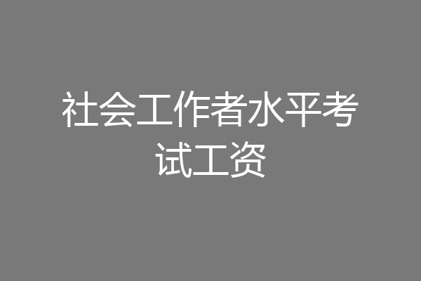 社会工作者水平考试工资