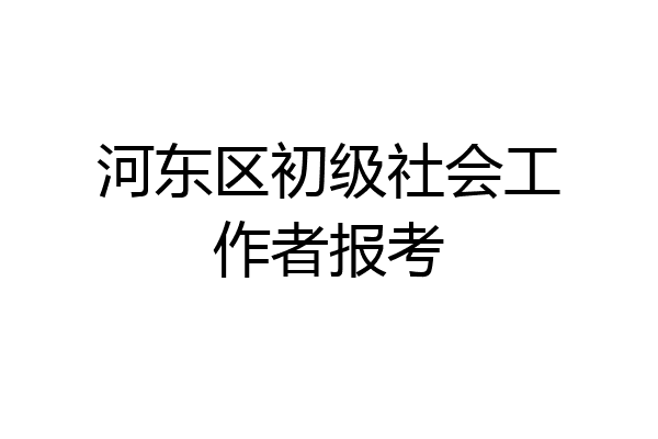 河东区初级社会工作者报考