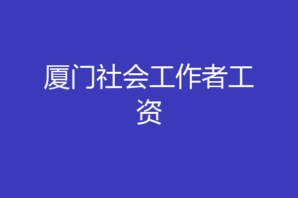 厦门社会工作者工资