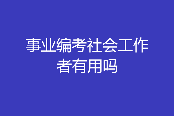 事业编考社会工作者有用吗