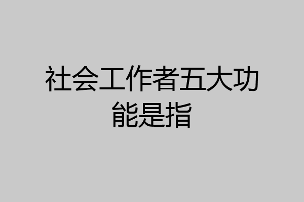 社会工作者五大功能是指