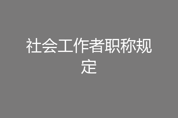 社会工作者职称规定