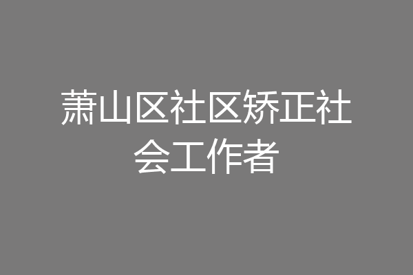 萧山区社区矫正社会工作者