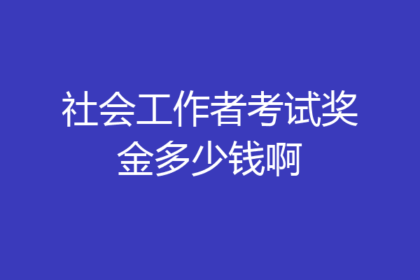 社会工作者考试奖金多少钱啊