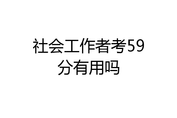社会工作者考59分有用吗