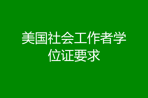 美国社会工作者学位证要求