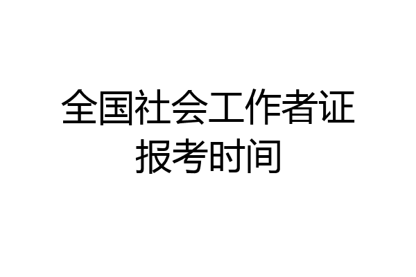 全国社会工作者证报考时间