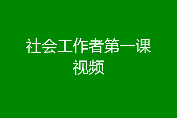 社会工作者第一课视频
