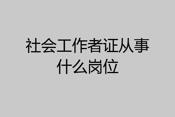 社会工作者证从事什么岗位