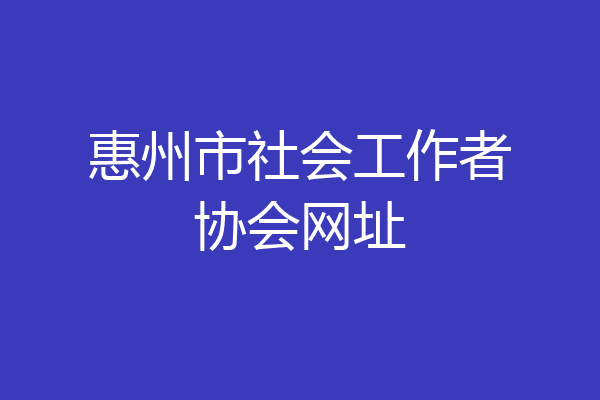 惠州市社会工作者协会网址