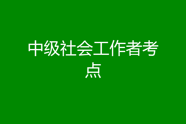 中级社会工作者考点