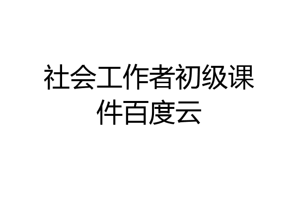 社会工作者初级课件百度云