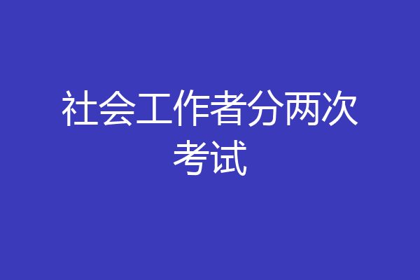 社会工作者分两次考试