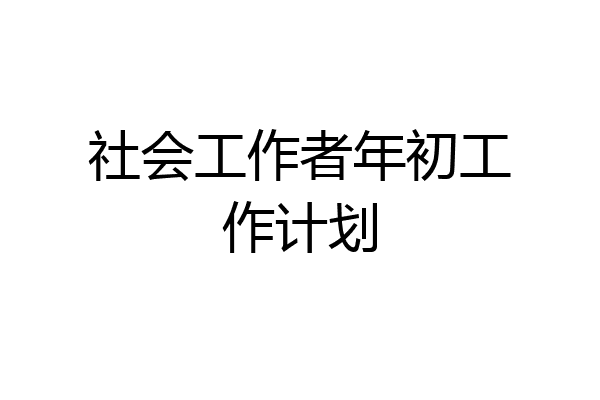 社会工作者年初工作计划