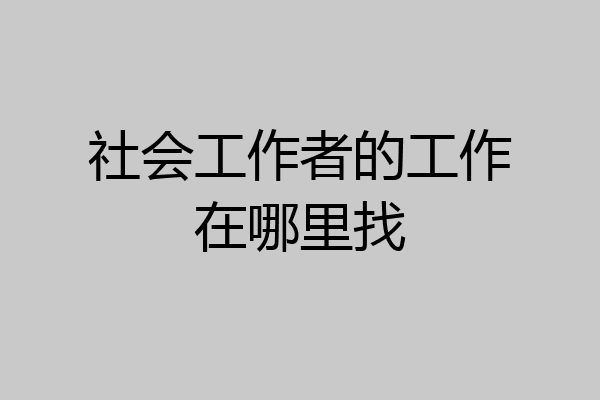 社会工作者的工作在哪里找