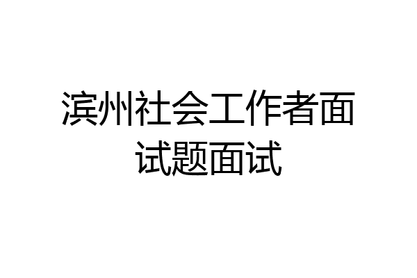 滨州社会工作者面试题面试