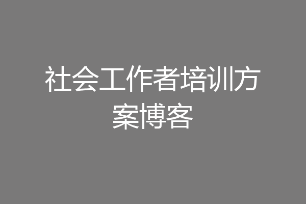 社会工作者培训方案博客