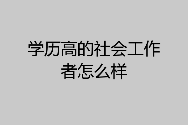 学历高的社会工作者怎么样