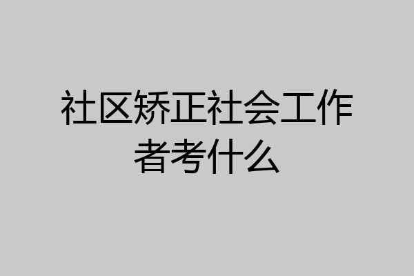 社区矫正社会工作者考什么