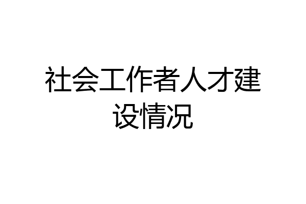 社会工作者人才建设情况