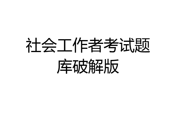 社会工作者考试题库破解版