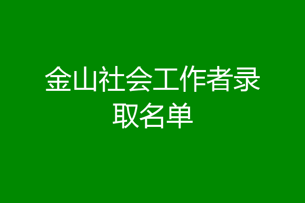 金山社会工作者录取名单