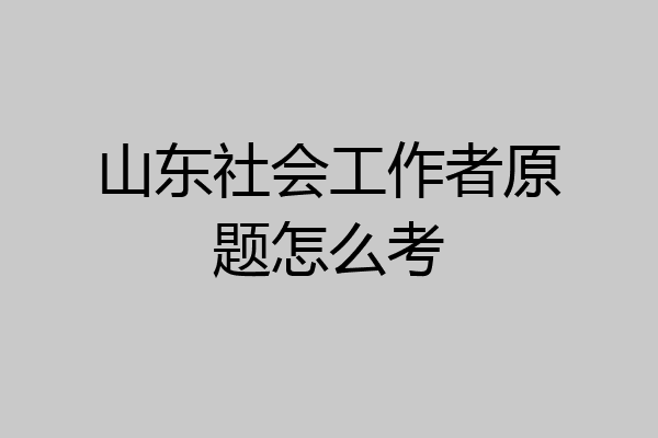 山东社会工作者原题怎么考