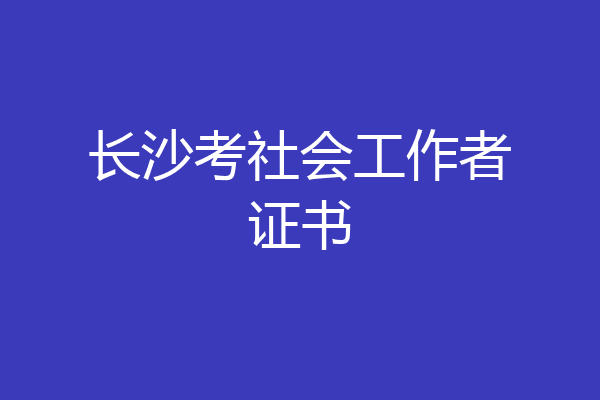 长沙考社会工作者证书
