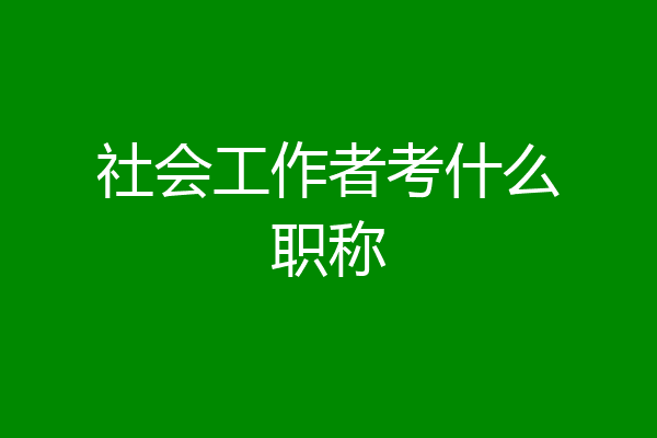 社会工作者考什么职称