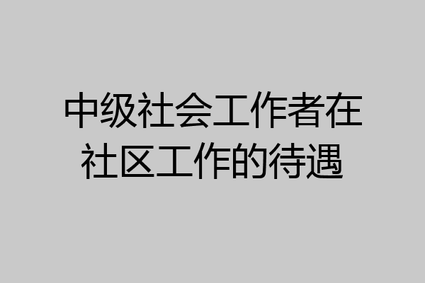 中级社会工作者在社区工作的待遇