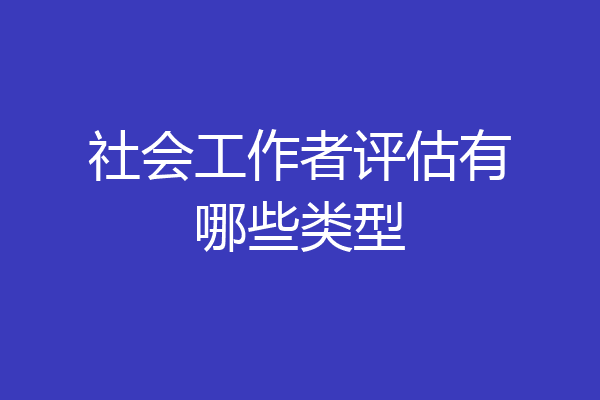 社会工作者评估有哪些类型