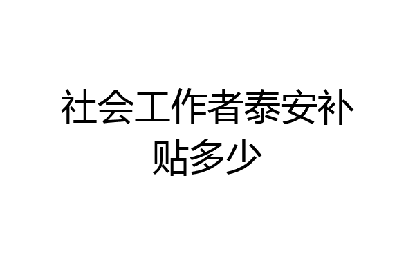 社会工作者泰安补贴多少
