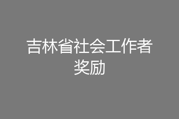 吉林省社会工作者奖励