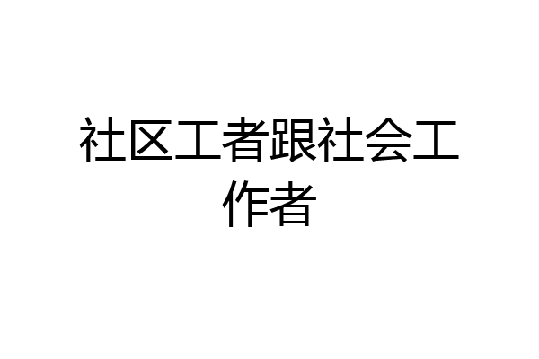 社区工者跟社会工作者