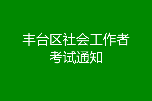 丰台区社会工作者考试通知