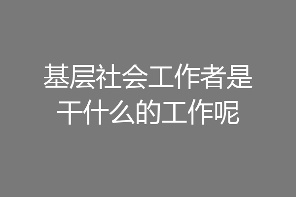 基层社会工作者是干什么的工作呢