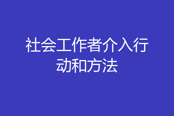 社会工作者介入行动和方法