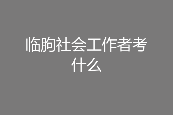 临朐社会工作者考什么